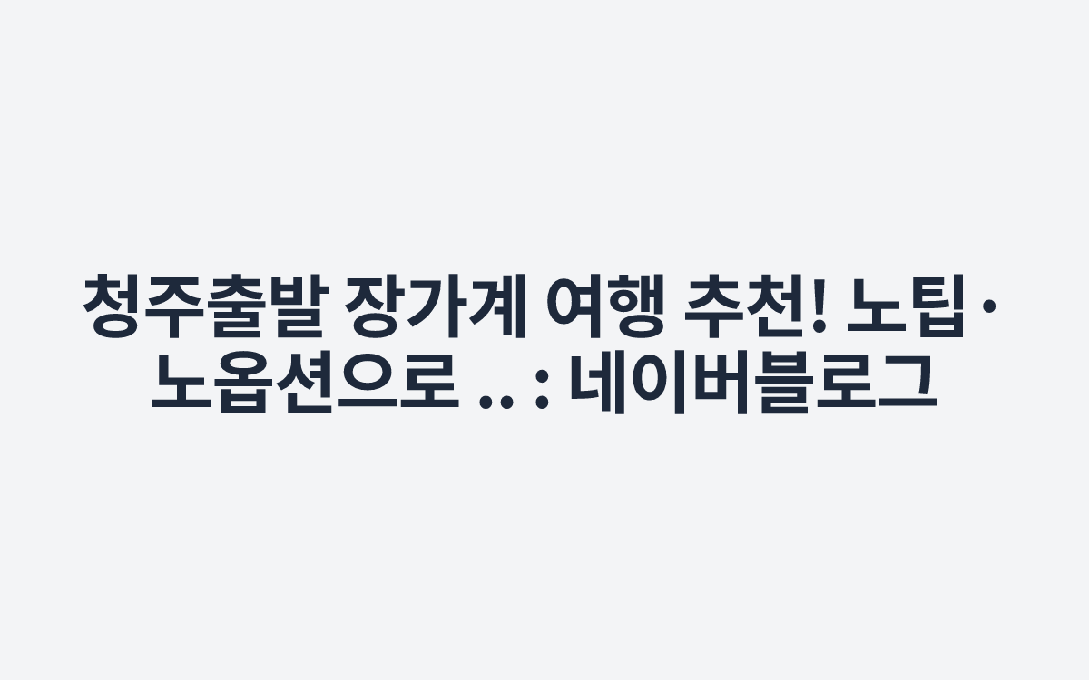 청주출발 장가계 여행 추천! 노팁·노옵션으로 .. : 네이버블로그